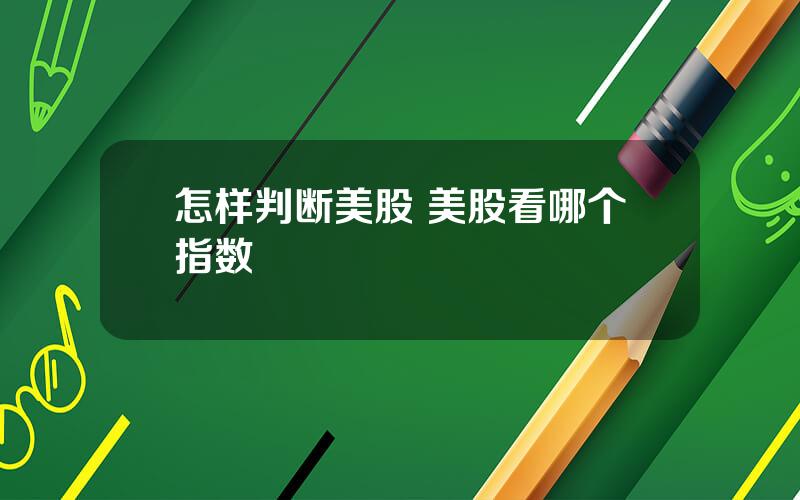 怎样判断美股 美股看哪个指数